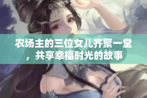农场主的三位女儿齐聚一堂，共享幸福时光的故事