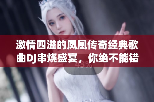 激情四溢的凤凰传奇经典歌曲DJ串烧盛宴，你绝不能错过的音乐体验