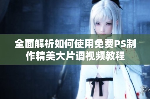 全面解析如何使用免费PS制作精美大片调视频教程