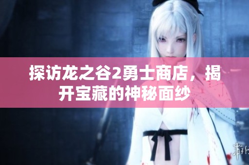 探访龙之谷2勇士商店，揭开宝藏的神秘面纱