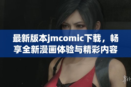 最新版本jmcomic下载，畅享全新漫画体验与精彩内容更新