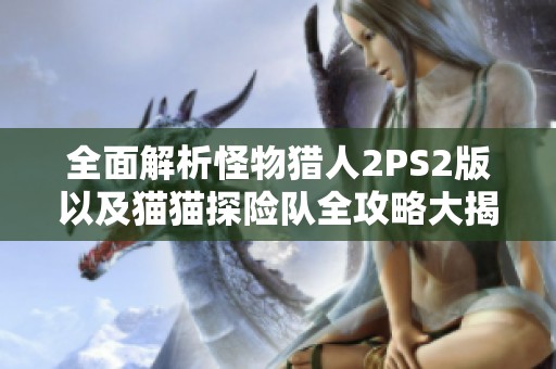 全面解析怪物猎人2PS2版以及猫猫探险队全攻略大揭秘