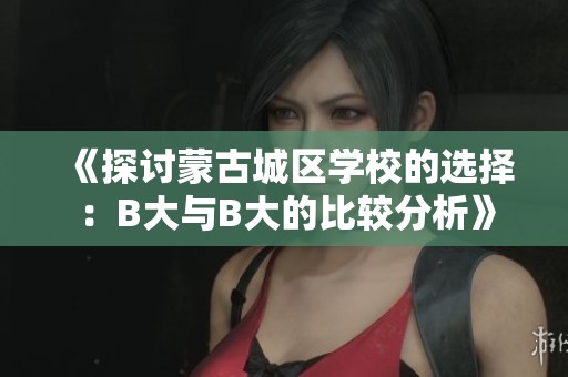 《探讨蒙古城区学校的选择：B大与B大的比较分析》