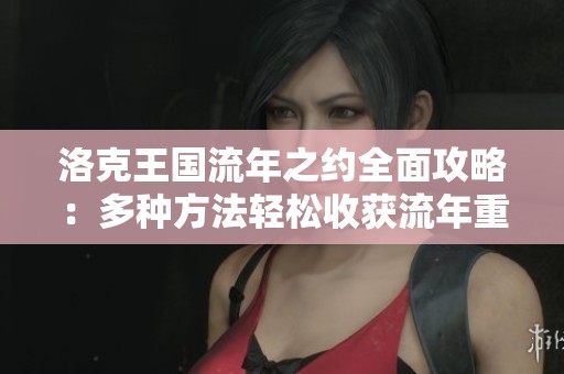 洛克王国流年之约全面攻略：多种方法轻松收获流年重写技巧