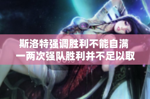 斯洛特强调胜利不能自满 一两次强队胜利并不足以取得成功