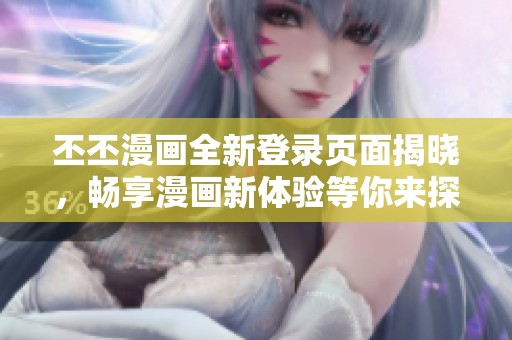 丕丕漫画全新登录页面揭晓，畅享漫画新体验等你来探索