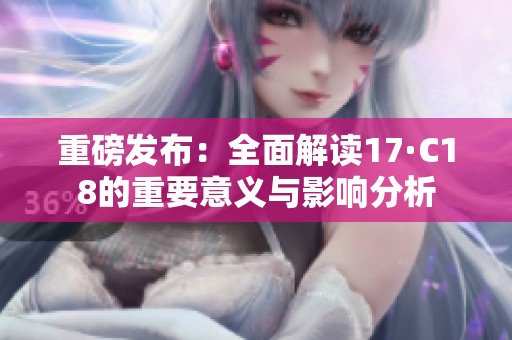 重磅发布：全面解读17·C18的重要意义与影响分析