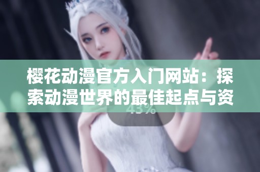 樱花动漫官方入门网站：探索动漫世界的最佳起点与资源