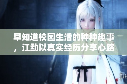 早知道校园生活的种种趣事，江勐以真实经历分享心路历程