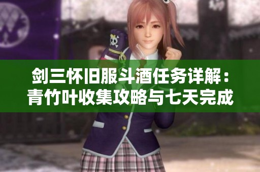 剑三怀旧服斗酒任务详解：青竹叶收集攻略与七天完成秘笈