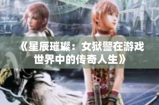 《星辰璀璨：女狱警在游戏世界中的传奇人生》