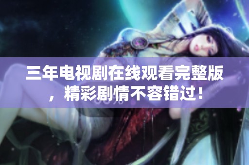 三年电视剧在线观看完整版，精彩剧情不容错过！