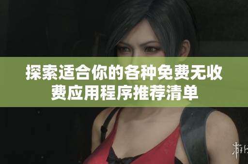 探索适合你的各种免费无收费应用程序推荐清单