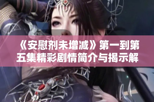 《安慰剂未增减》第一到第五集精彩剧情简介与揭示解析