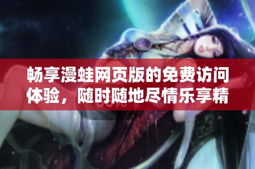 畅享漫蛙网页版的免费访问体验，随时随地尽情乐享精彩内容