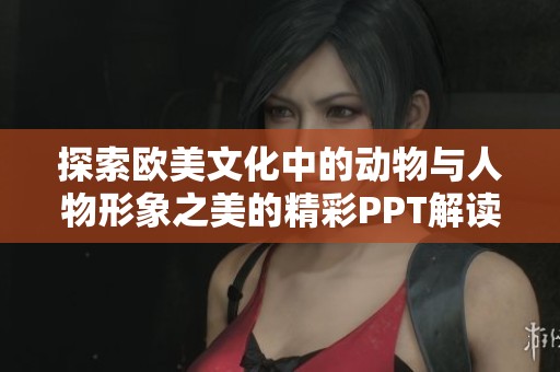 探索欧美文化中的动物与人物形象之美的精彩PPT解读