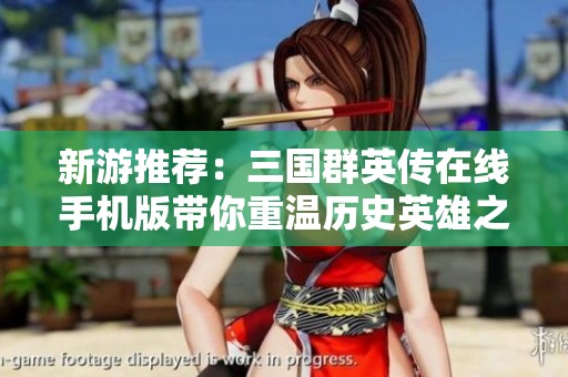 新游推荐：三国群英传在线手机版带你重温历史英雄之战