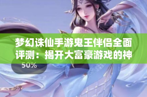 梦幻诛仙手游鬼王伴侣全面评测：揭开大富豪游戏的神秘面纱