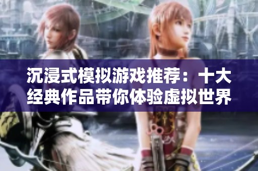 沉浸式模拟游戏推荐：十大经典作品带你体验虚拟世界的魅力