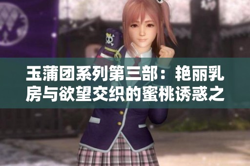 玉蒲团系列第三部：艳丽乳房与欲望交织的蜜桃诱惑之旅