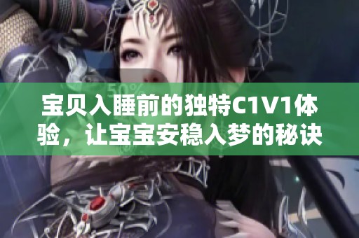 宝贝入睡前的独特C1V1体验，让宝宝安稳入梦的秘诀揭秘