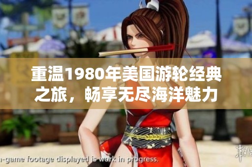 重温1980年美国游轮经典之旅，畅享无尽海洋魅力