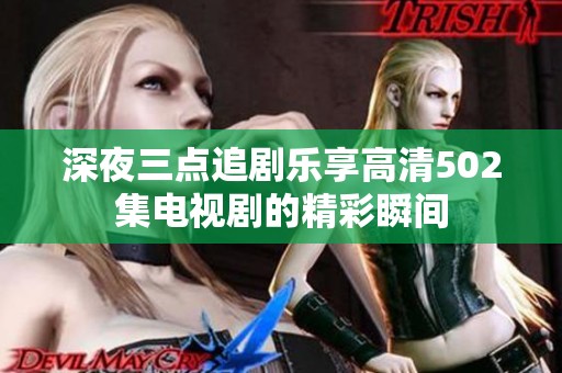 深夜三点追剧乐享高清502集电视剧的精彩瞬间