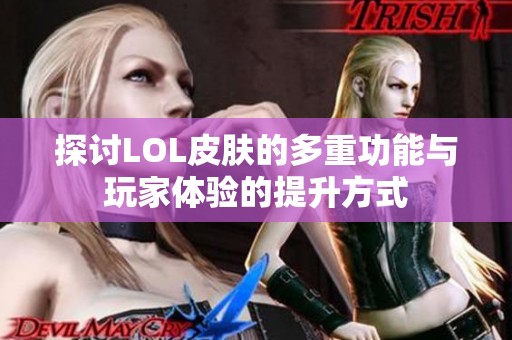 探讨LOL皮肤的多重功能与玩家体验的提升方式
