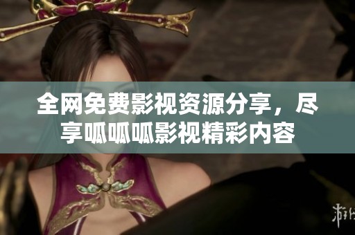全网免费影视资源分享，尽享呱呱呱影视精彩内容