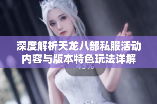 深度解析天龙八部私服活动内容与版本特色玩法详解