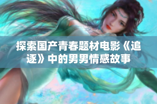 探索国产青春题材电影《追逐》中的男男情感故事