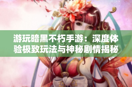 游玩暗黑不朽手游：深度体验极致玩法与神秘剧情揭秘