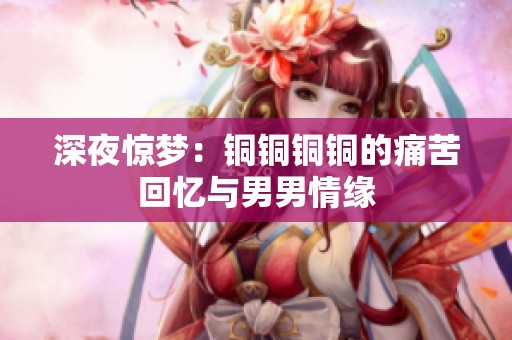 深夜惊梦：铜铜铜铜的痛苦回忆与男男情缘