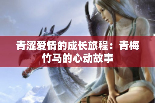 青涩爱情的成长旅程：青梅竹马的心动故事