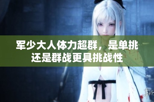 军少大人体力超群，是单挑还是群战更具挑战性