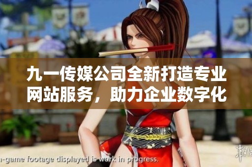 九一传媒公司全新打造专业网站服务，助力企业数字化转型