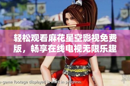 轻松观看麻花星空影视免费版，畅享在线电视无限乐趣