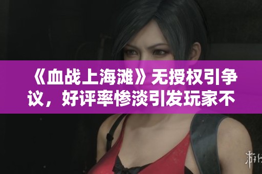 《血战上海滩》无授权引争议，好评率惨淡引发玩家不满