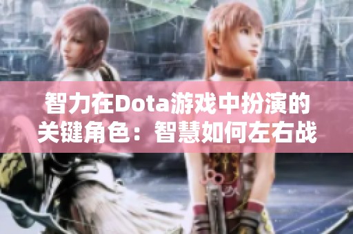 智力在Dota游戏中扮演的关键角色：智慧如何左右战局胜负与策略