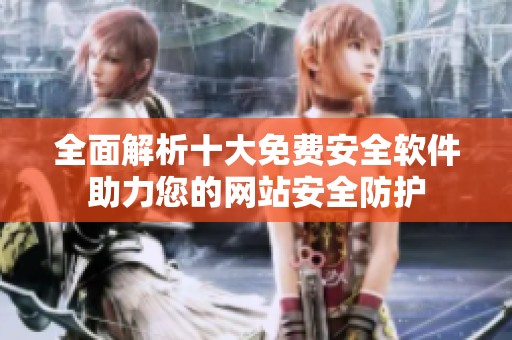 全面解析十大免费安全软件助力您的网站安全防护