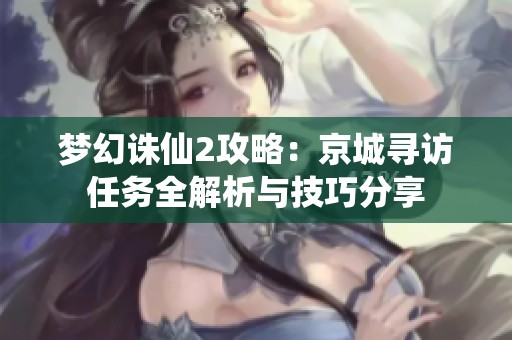 梦幻诛仙2攻略：京城寻访任务全解析与技巧分享