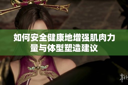 如何安全健康地增强肌肉力量与体型塑造建议