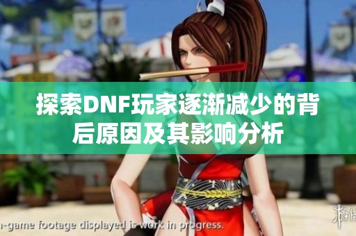 探索DNF玩家逐渐减少的背后原因及其影响分析