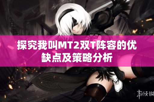探究我叫MT2双T阵容的优缺点及策略分析