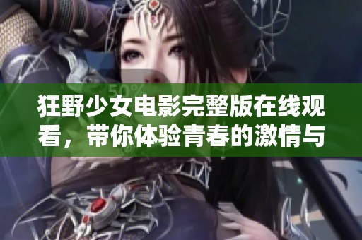 狂野少女电影完整版在线观看，带你体验青春的激情与冒险