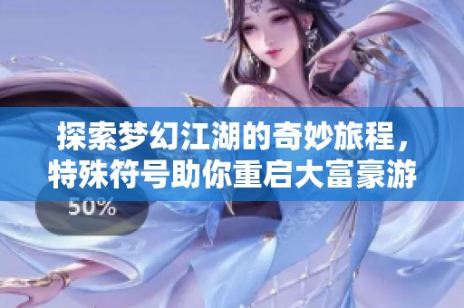 探索梦幻江湖的奇妙旅程，特殊符号助你重启大富豪游戏！