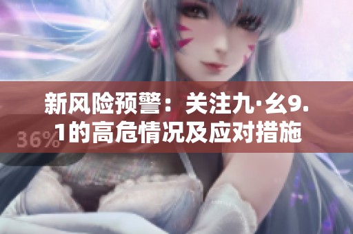 新风险预警：关注九·幺9.1的高危情况及应对措施