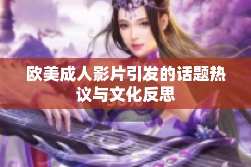 欧美成人影片引发的话题热议与文化反思