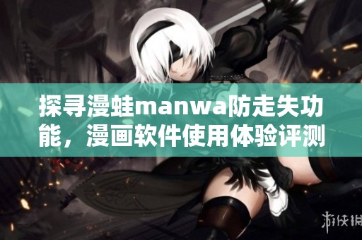 探寻漫蛙manwa防走失功能，漫画软件使用体验评测