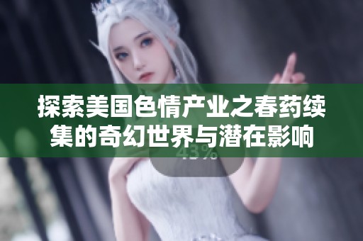 探索美国色情产业之春药续集的奇幻世界与潜在影响